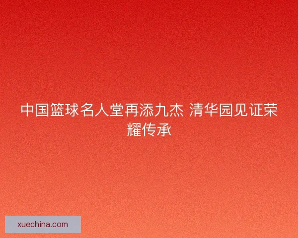 中国篮球名人堂再添九杰 清华园见证荣耀传承