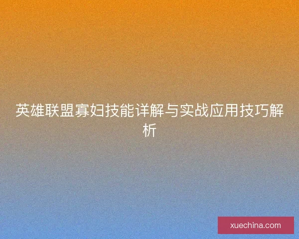 英雄联盟寡妇技能详解与实战应用技巧解析