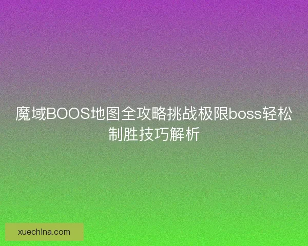 魔域BOOS地图全攻略挑战极限boss轻松制胜技巧解析
