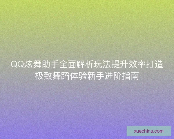QQ炫舞助手全面解析玩法提升效率打造极致舞蹈体验新手进阶指南