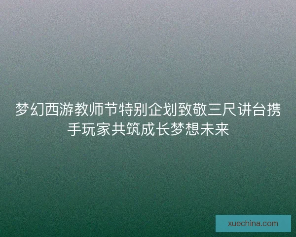 梦幻西游教师节特别企划致敬三尺讲台携手玩家共筑成长梦想未来