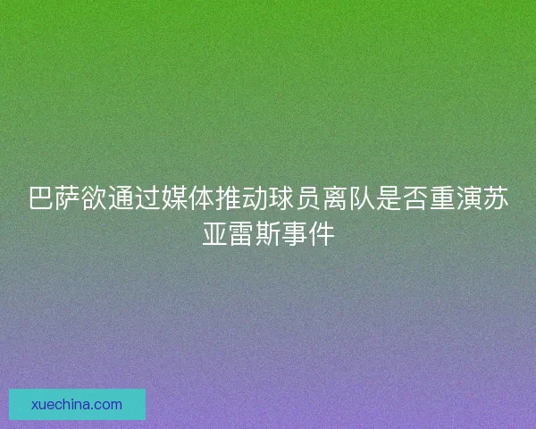 巴萨欲通过媒体推动球员离队是否重演苏亚雷斯事件