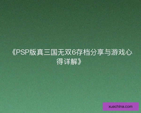 《PSP版真三国无双6存档分享与游戏心得详解》