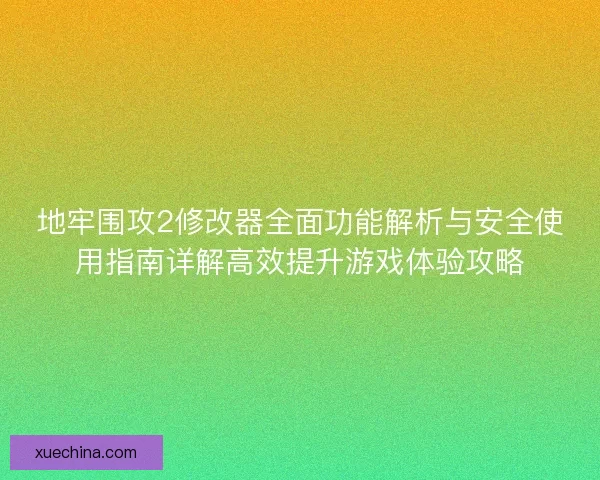 地牢围攻2修改器全面功能解析与安全使用指南详解高效提升游戏体验攻略