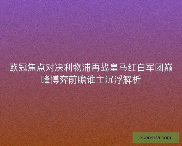 欧冠焦点对决利物浦再战皇马红白军团巅峰博弈前瞻谁主沉浮解析